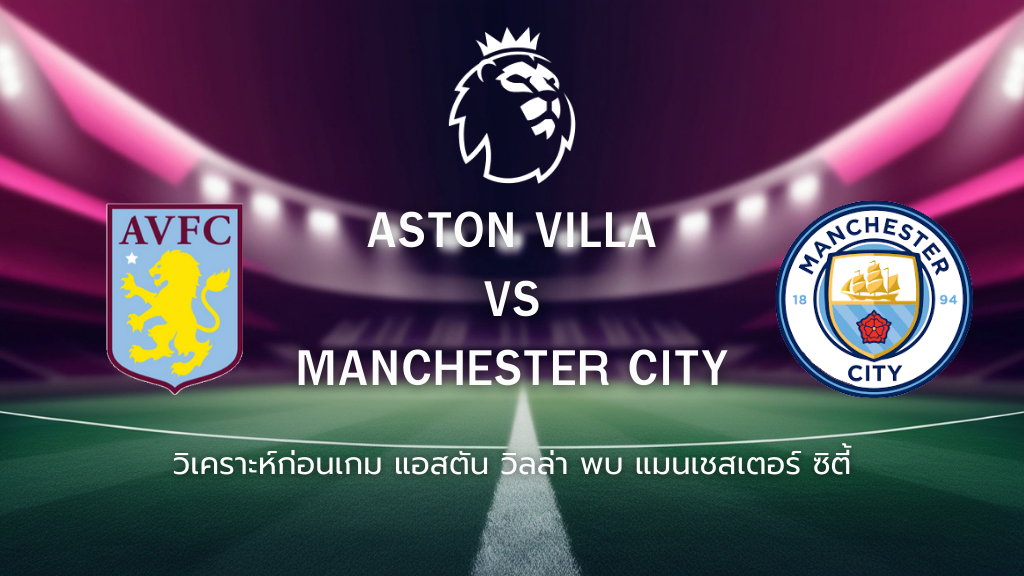 วิเคราะห์ก่อนเกม แอสตัน วิลล่า พบ แมนเชสเตอร์ ซิตี้