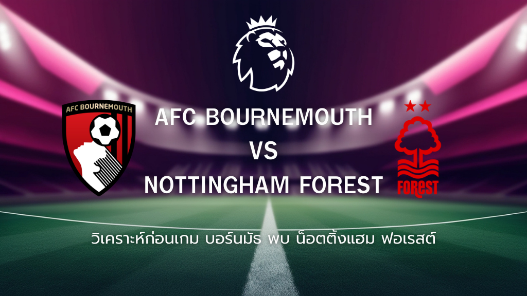 วิเคราะห์ก่อนเกม: บอร์นมัธ พบกับ น็อตติ้งแฮม ฟอเรสต์ พรีเมียร์ลีก อังกฤษ