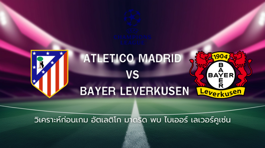 วิเคราะห์ก่อนเกม: อัตเลติโก มาดริด พบกับ ไบเออร์ เลเวอร์คูเซ่น ยูฟ่า แชมเปี้ยนส์ ลีก
