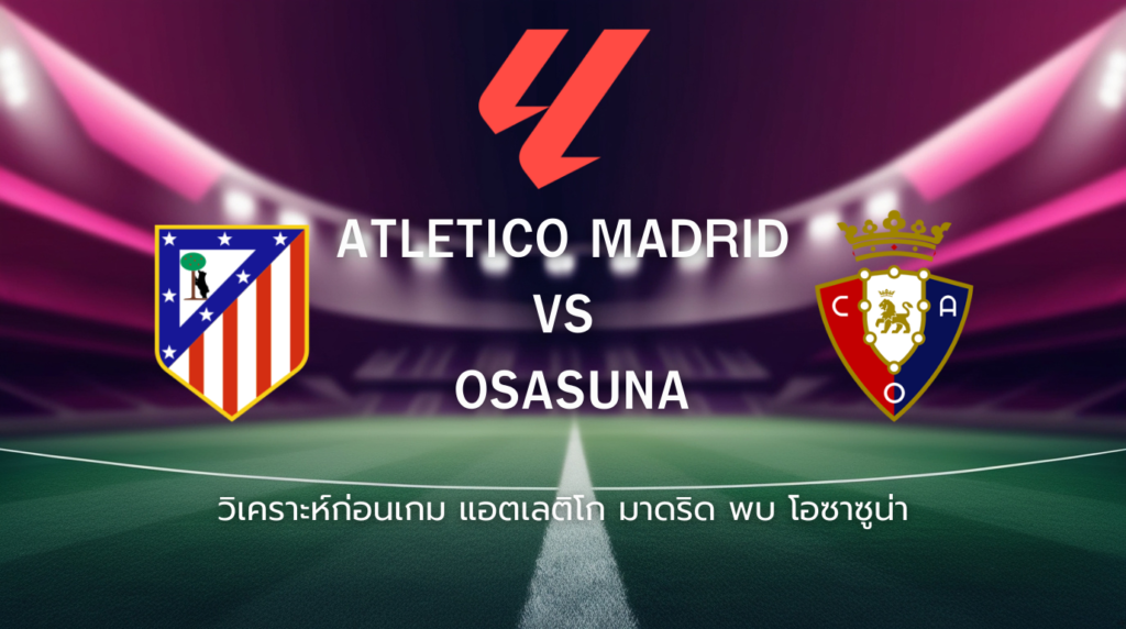 วิเคราะห์ก่อนเกม: แอตเลติโก มาดริด พบกับ โอซาซูน่า ลาลีกา สเปน