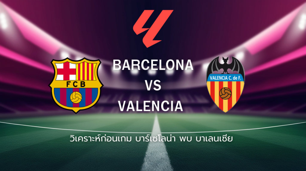 วิเคราะห์ก่อนเกม: บาร์เซโลน่า พบ บาเลนเซีย ลาลีกา สเปน