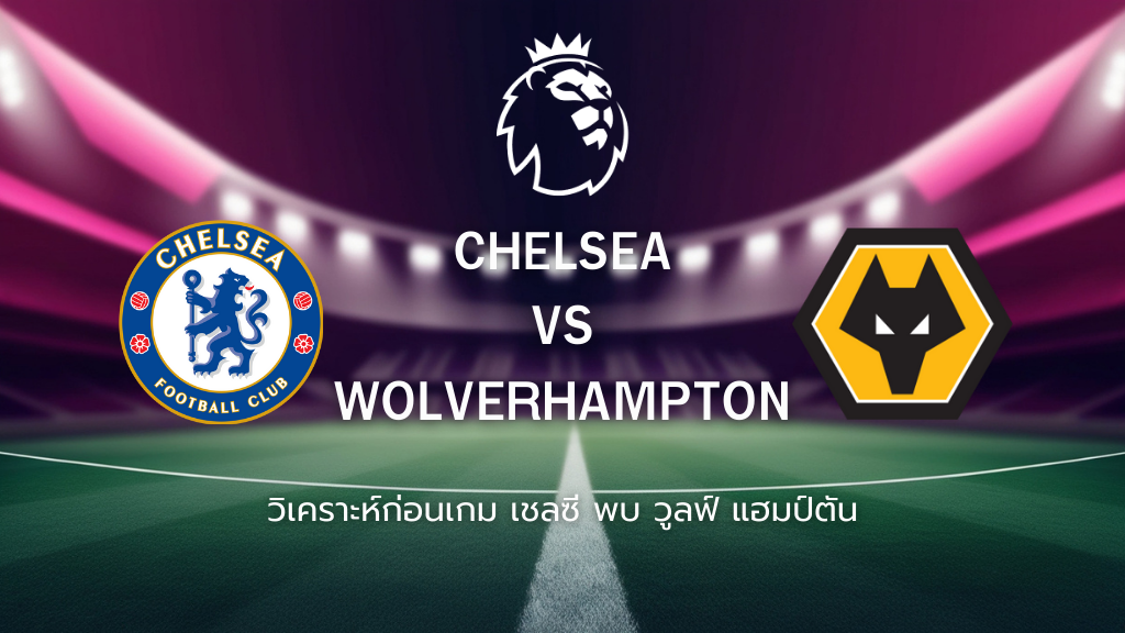 วิเคราะห์ก่อนเกม: เชลซี พบ วูล์ฟแฮมป์ตัน พรีเมียร์ลีก อังกฤษ