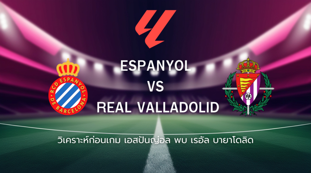 วิเคราะห์ก่อนเกม: เอสปันญ่อล พบกับ เรอัล บายาโดลิด ลาลีกา สเปน