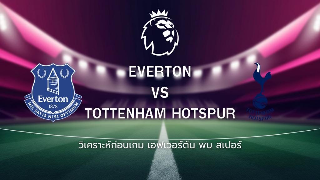 วิเคราะห์ก่อนเกม: เอฟเวอร์ตัน พบกับ สเปอร์ส พรีเมียร์ลีก อังกฤษ