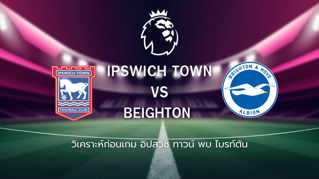 วิเคราะห์ก่อนเกม: อิปสวิช ทาวน์ พบกับ ไบรท์ตัน พรีเมียร์ลีกอังกฤษ