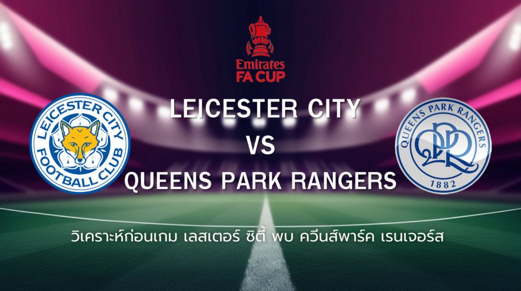 วิเคราะห์ก่อนเกม: เลสเตอร์ ซิตี้ พบกับ ควีนส์พาร์ค เรนเจอร์ส เอฟเอ คัพ อังกฤษ