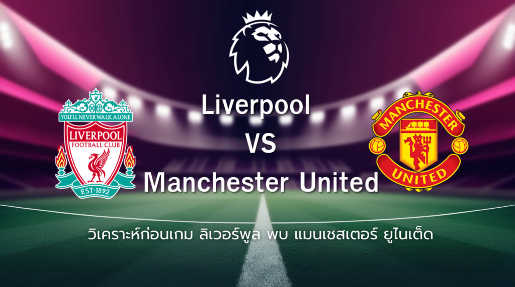 วิเคราะห์ก่อนเกม: ลิเวอร์พูล พบ แมนเชสเตอร์ ยูไนเต็ด ศึกพรีเมียร์ลีก อังกฤษ