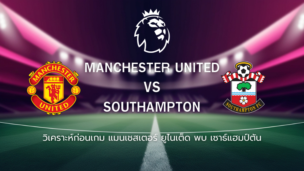 วิเคราะห์ก่อนเกม: แมนยูไนเต็ด พบกับ เซาธ์แฮมป์ตัน พรีเมียร์ลีกอังกฤษ