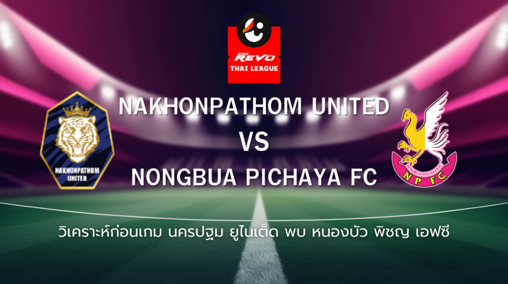 วิเคราะห์ก่อนเกม: นครปฐม ยูไนเต็ด พบกับ หนองบัว พิชญ เอฟซี ไทยลีก
