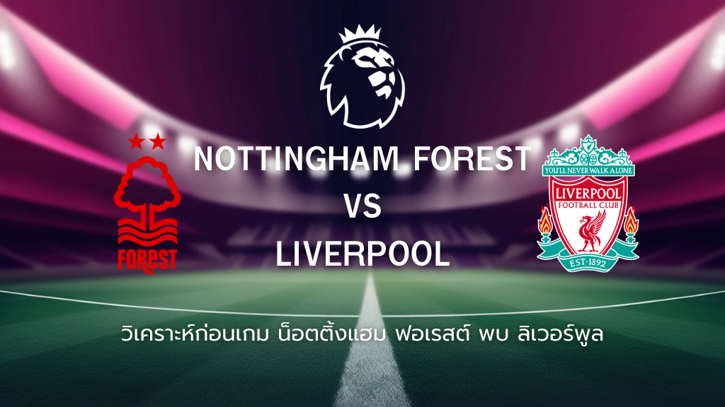 วิเคราะห์ก่อนเกม: น็อตติ้งแฮม ฟอเรสต์ พบกับ ลิเวอร์พูล พรีเมียร์ลีกอังกฤษ