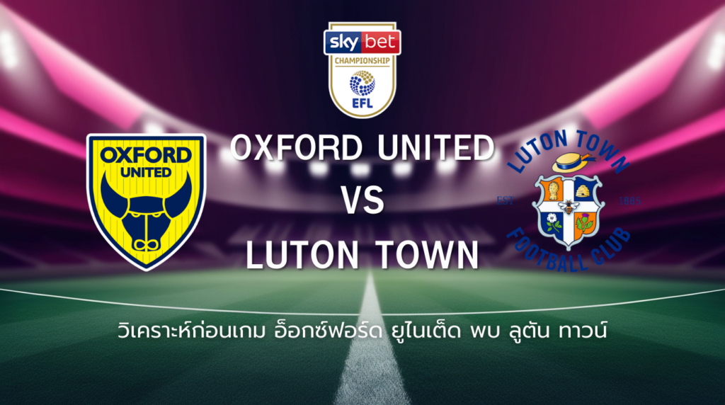 วิเคราะห์ก่อนเกม: อ็อกซ์ฟอร์ด ยูไนเต็ด พบกับ ลูตัน ทาวน์ แชมเปี้ยนชิพ อังกฤษ