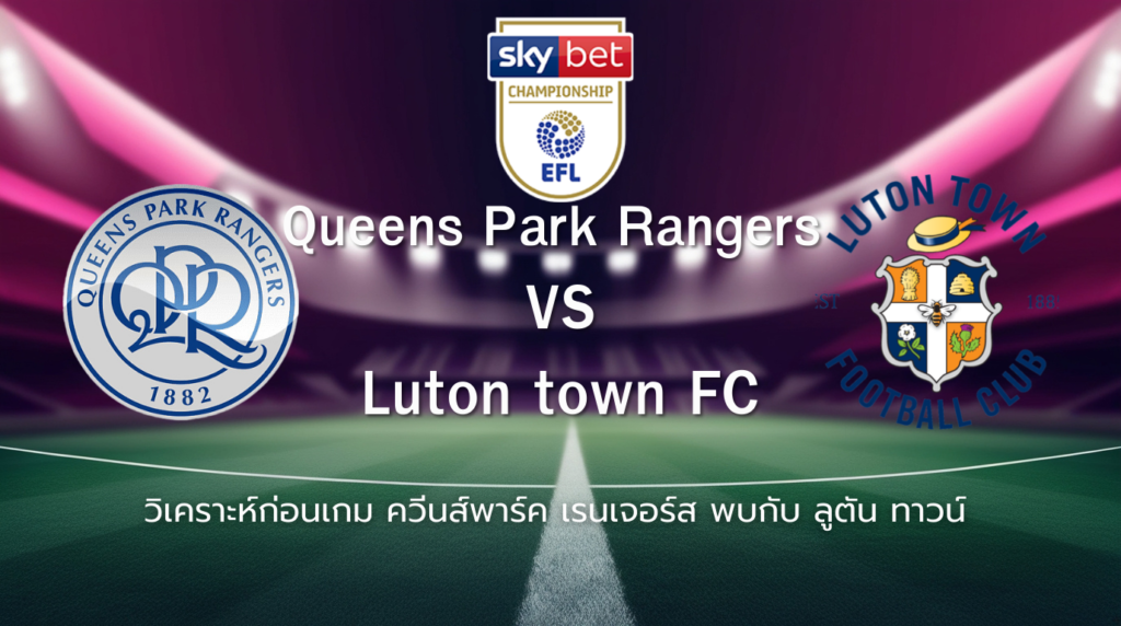 วิเคราะห์ก่อนเกม: ควีนส์พาร์ค เรนเจอร์ส พบกับ ลูตัน ทาวน์ แชมเปี้ยนชิพ อังกฤษ