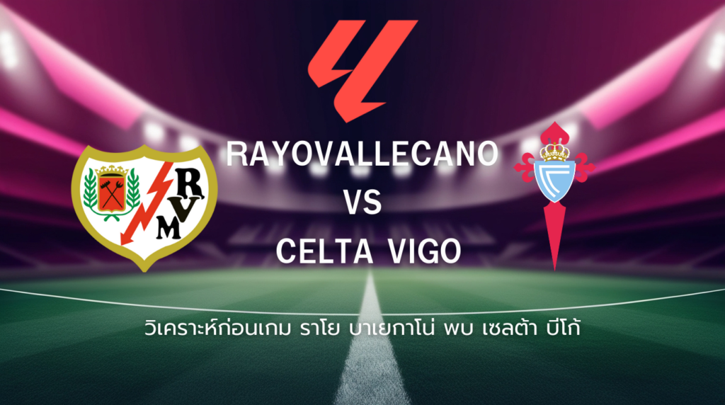 วิเคราะห์ก่อนเกม: ราโย บาเยกาโน่ พบกับ เซลต้า บีโก้ ลาลีกา สเปน