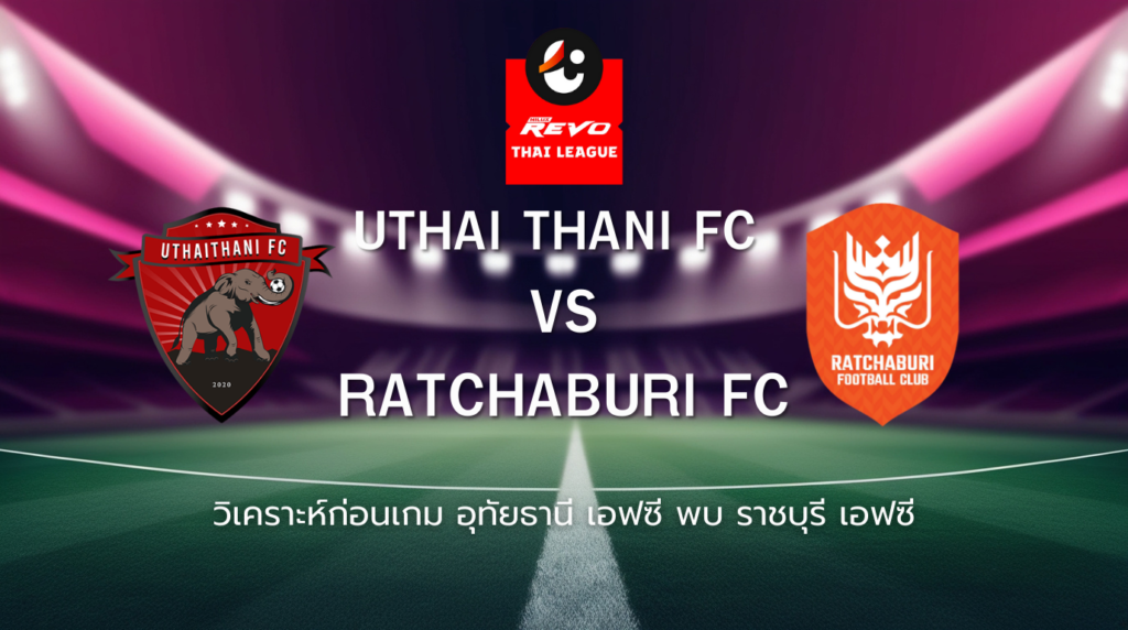 วิเคราะห์ก่อนเกม: อุทัยธานี เอฟซี พบกับ ราชบุรี เอฟซี ไทยลีก