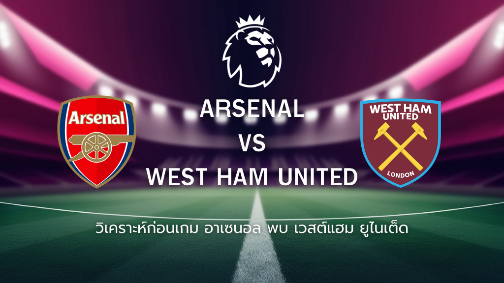 วิเคราะห์ก่อนเกม: อาร์เซน่อล พบกับ เวสต์แฮม พรีเมียร์ลีก อังกฤษ