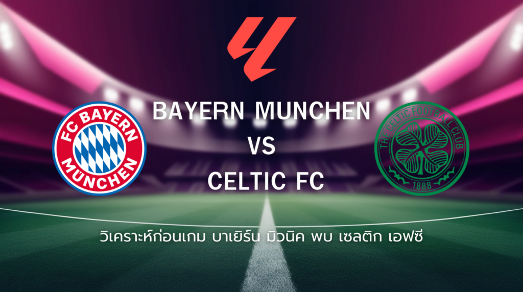 วิเคราะห์ก่อนเกม: บาเยิร์น มิวนิค พบกับ เซลติก ยูฟ่า แชมเปี้ยนส์ ลีก