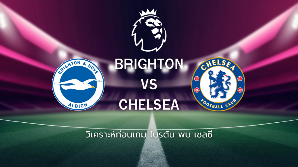 วิเคราะห์ก่อนเกม: ไบรท์ตัน พบกับ เชลซี พรีเมียร์ลีก อังกฤษ