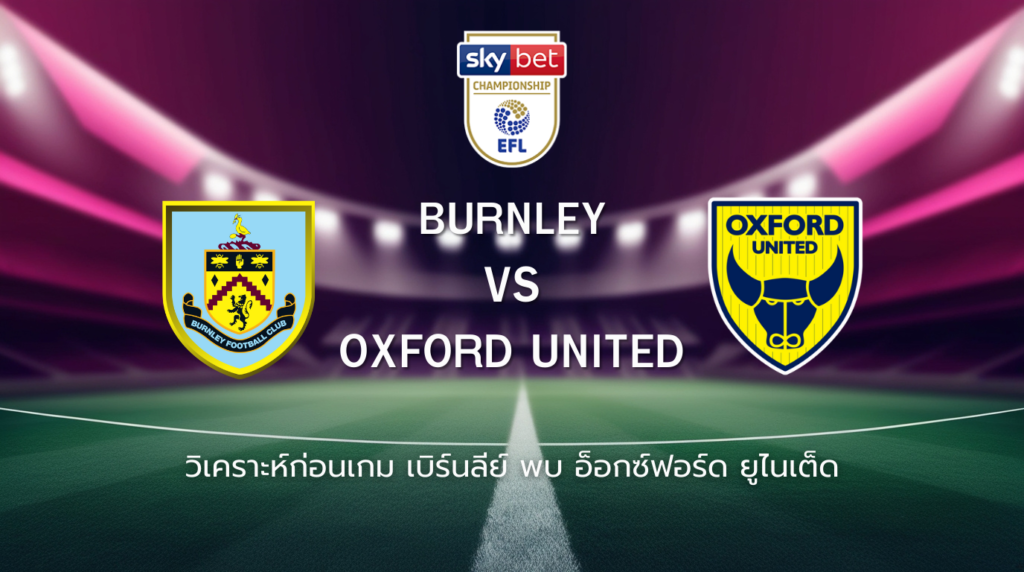 วิเคราะห์ก่อนเกม: เบิร์นลีย์ พบกับ อ็อกซ์ฟอร์ด ยูไนเต็ด แชมเปี้ยนชิพ อังกฤษ