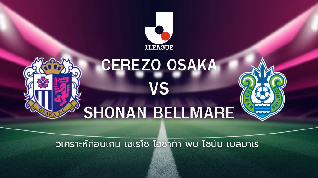 วิเคราะห์ก่อนเกม: เซเรโซ่ โอซาก้า พบกับ โชนัน เบลล์มาเร่ เจลีก ญี่ปุ่น