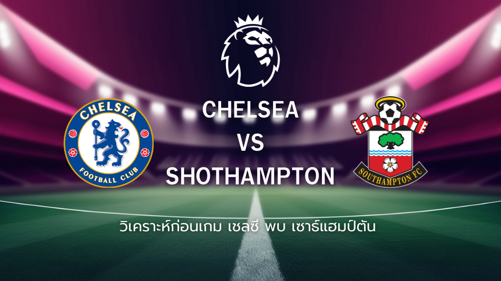 วิเคราะห์ก่อนเกม: เชลซี พบกับ เซาธ์แฮมป์ตัน พรีเมียร์ลีก อังกฤษ