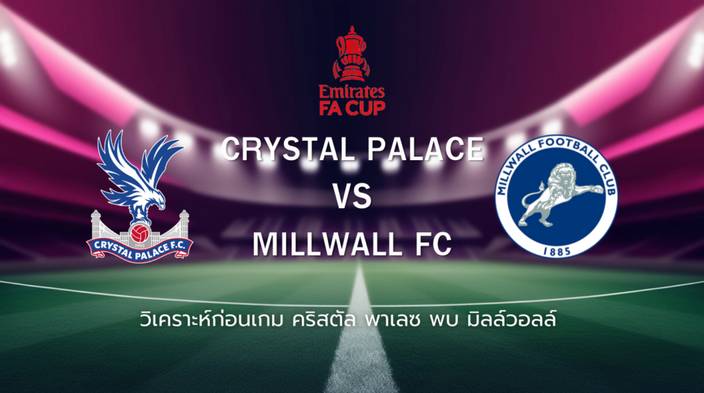 วิเคราะห์ก่อนเกม: คริสตัล พาเลซ พบกับ มิลล์วอลล์ เอฟเอ คัพ อังกฤษ