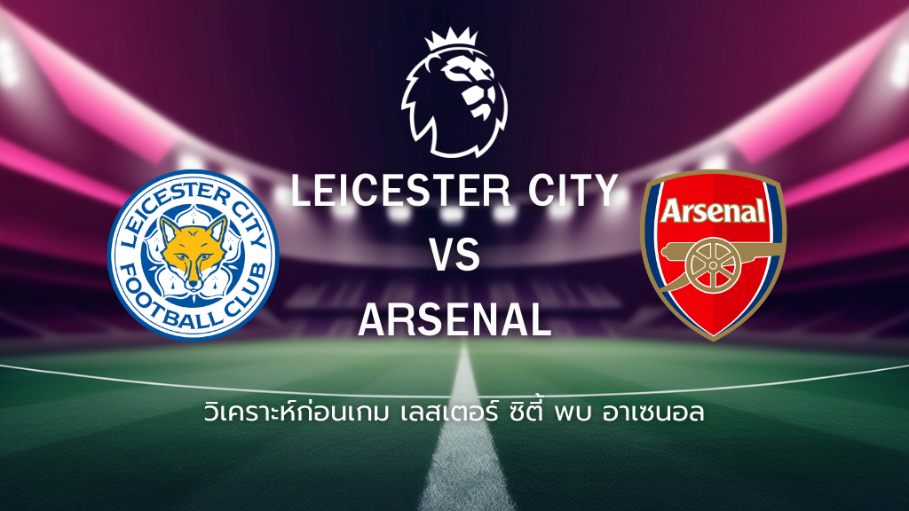 วิเคราะห์ก่อนเกม: เลสเตอร์ ซิตี้ พบกับ อาร์เซน่อล พรีเมียร์ลีก อังกฤษ