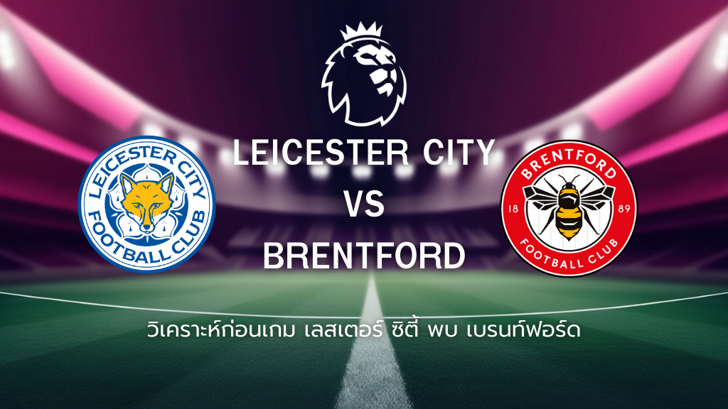 วิเคราะห์ก่อนเกม: เลสเตอร์ ซิตี้ พบกับ เบรนท์ฟอร์ด พรีเมียร์ลีก อังกฤษ