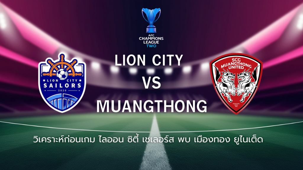 วิเคราะห์ก่อนเกม: ไลออน ซิตี้ เซเลอร์ส พบกับ เมืองทอง ยูไนเต็ด เอเอฟซี แชมเปี้ยนส์ ลีก ทู