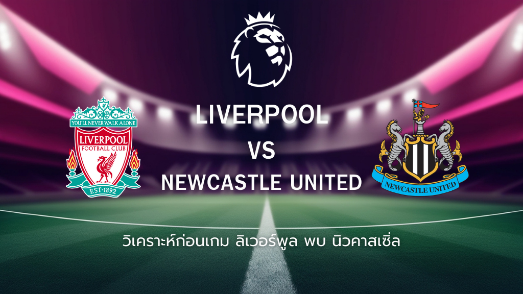 วิเคราะห์ก่อนเกม: ลิเวอร์พูล พบกับ นิวคาสเซิ่ล พรีเมียร์ลีก อังกฤษ
