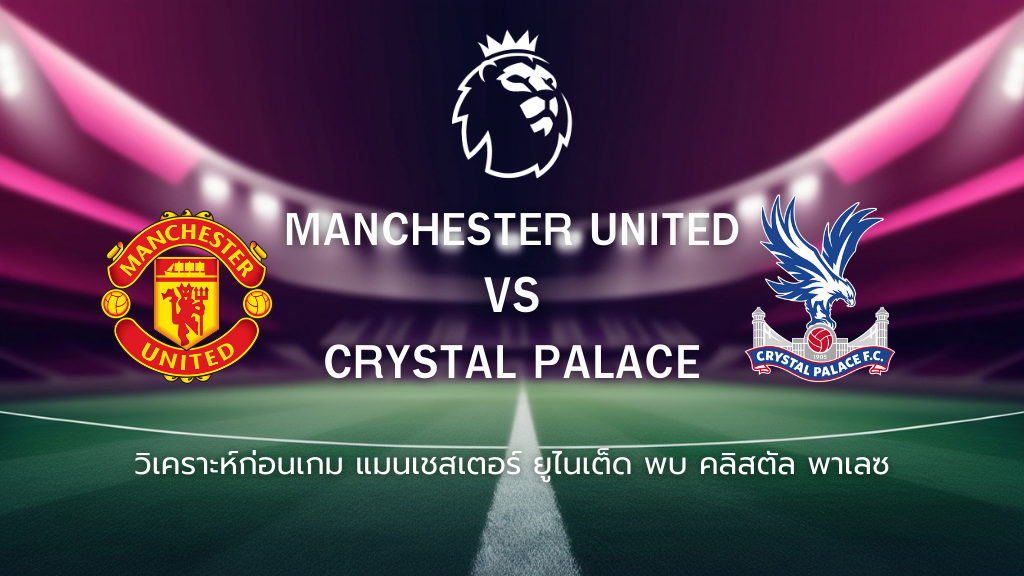 วิเคราะห์ก่อนเกม: แมนยูไนเต็ด พบกับ คริสตัล พาเลซ พรีเมียร์ลีก อังกฤษ