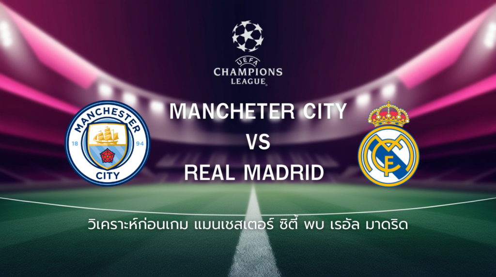วิเคราะห์ก่อนเกม: แมนเชสเตอร์ ซิตี้ พบกับ เรอัล มาดริด ยูฟ่า แชมเปี้ยนส์ ลีก