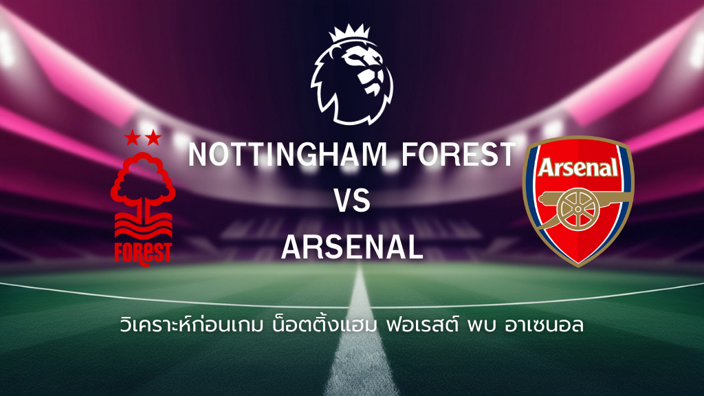 วิเคราะห์ก่อนเกม: น็อตติ้งแฮม ฟอเรสต์ พบกับ อาร์เซน่อล พรีเมียร์ลีก อังกฤษ