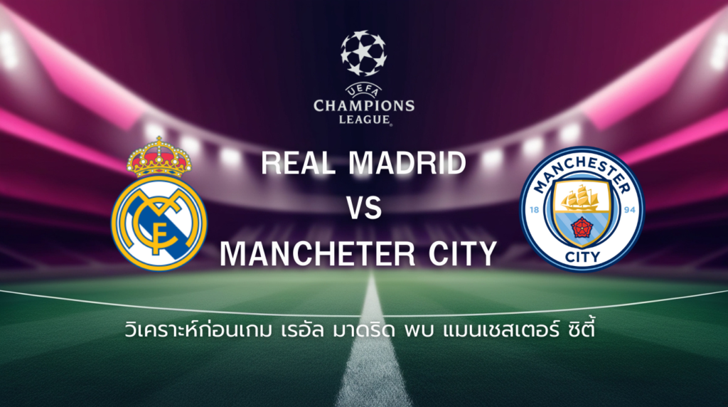 วิเคราะห์ก่อนเกม: เรอัล มาดริด พบกับ แมนซิตี้ ยูฟ่า แชมเปี้ยนส์ ลีก