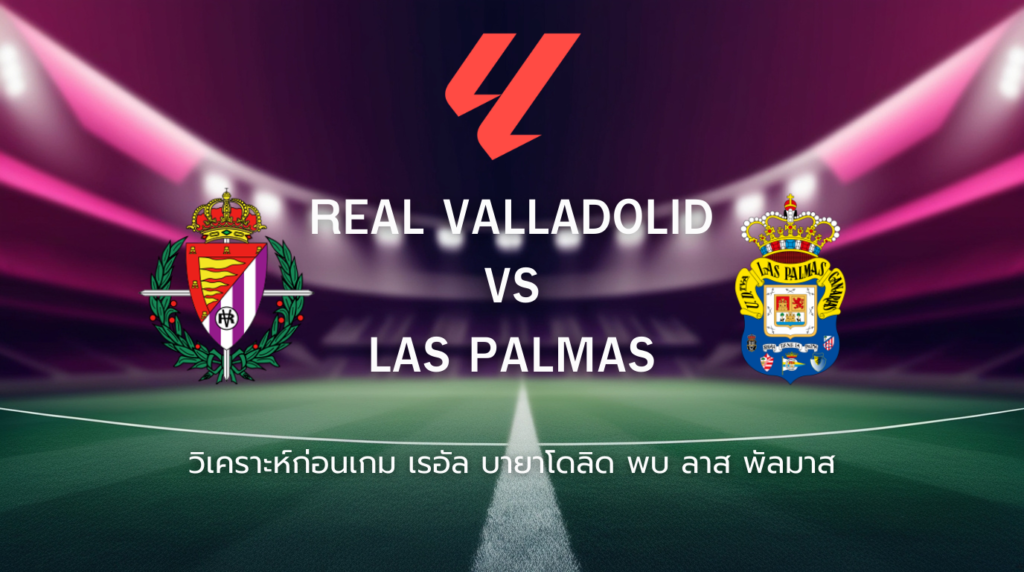 วิเคราะห์ก่อนเกม: เรอัล บายาโดลิด พบกับ ลาส พัลมาส ลาลีกา สเปน