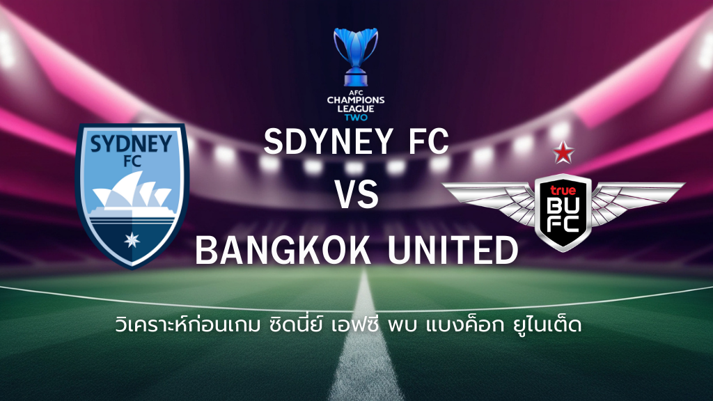 วิเคราะห์ก่อนเกม: ซิดนีย์ เอฟซี พบกับ ทรู แบงค็อก ยูไนเต็ด เอเอฟซี แชมเปี้ยนส์ ลีก ทู