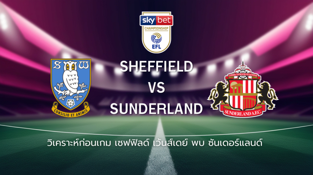 วิเคราะห์ก่อนเกม: เชฟฟิลด์ เว้นส์เดย์ พบกับ ซันเดอร์แลนด์ แชมเปี้ยนชิพ อังกฤษ