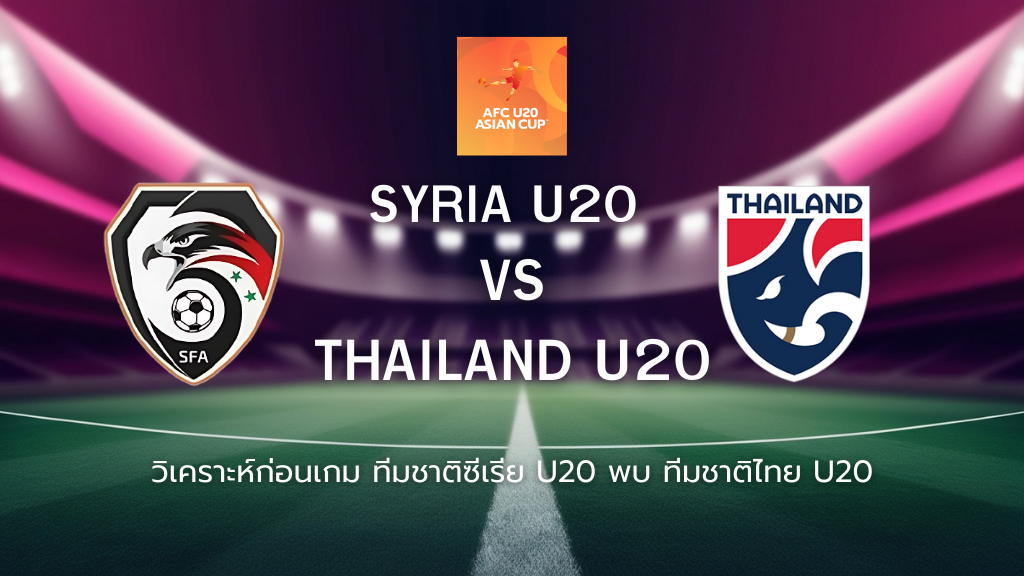 วิเคราะห์ก่อนเกม: ซีเรีย U20 พบกับ ทีมชาติไทย U20 ยู-20 ชิงแชมป์เอเชีย