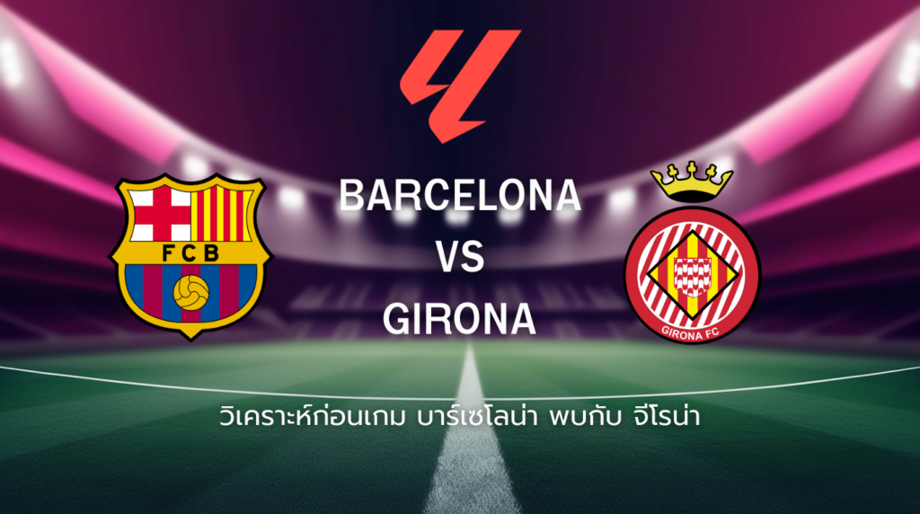 วิเคราะห์ก่อนเกม: บาร์เซโลน่า พบกับ จีโรน่า ลาลีกา สเปน