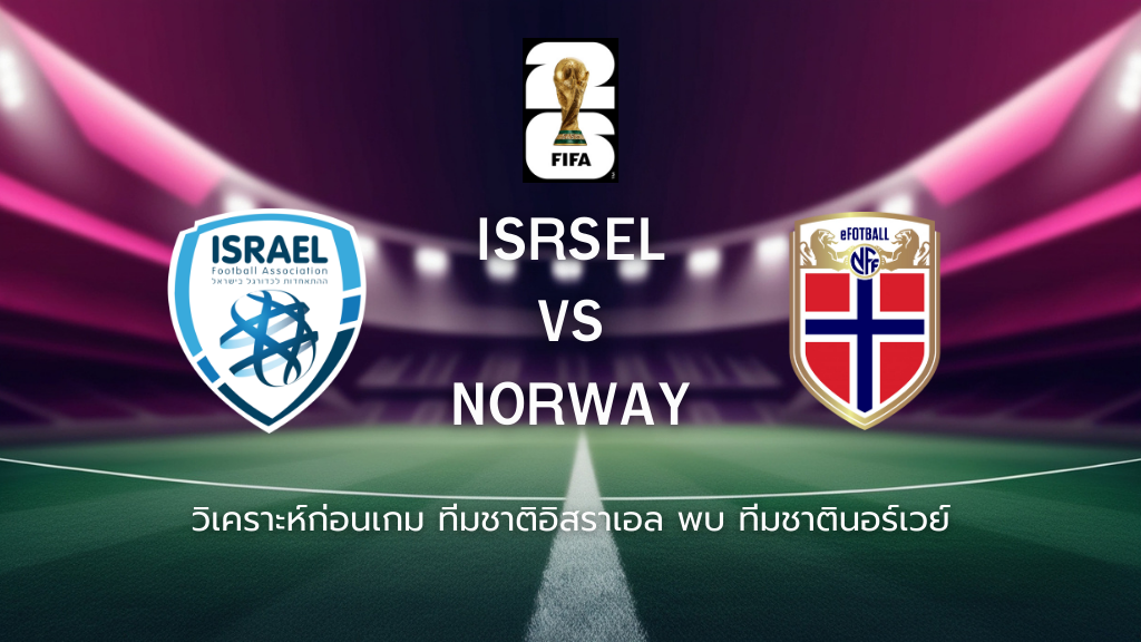 วิเคราะห์ก่อนเกม: ทีมชาติอิสราเอล พบกับ ทีมชาตินอร์เวย์ ฟุตบอลโลก รอบคัดเลือก โซนยุโรป