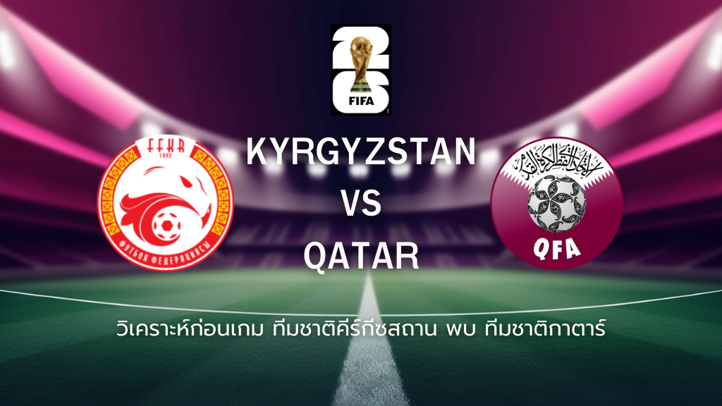 วิเคราะห์ก่อนเกม: ทีมชาติคีร์กีซสถาน พบกับ ทีมชาติกาตาร์ ฟุตบอลโลก รอบคัดเลือก โซนเอเซีย