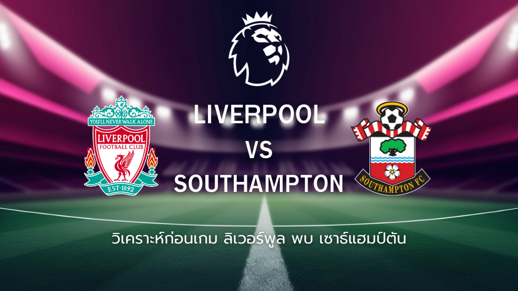 วิเคราะห์ก่อนเกม: ลิเวอร์พูล พบ กับ เซาธ์แฮมป์ตัน พรีเมียร์ลีก อังกฤษ