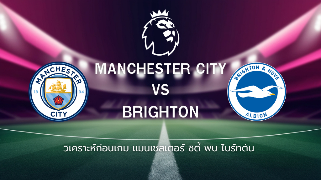 วิเคราะห์ก่อนเกม: แมนซิตี้ พบกับ ไบรท์ตัน พรีเมียร์ลีก อังกฤษ