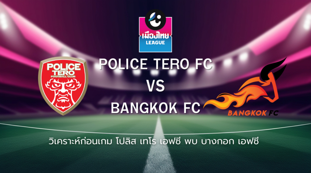 วิเคราะห์ก่อนเกม: โปลิศ เทโร เอฟซี พบกับ บางกอก เอฟซี เมืองไทย ลีก
