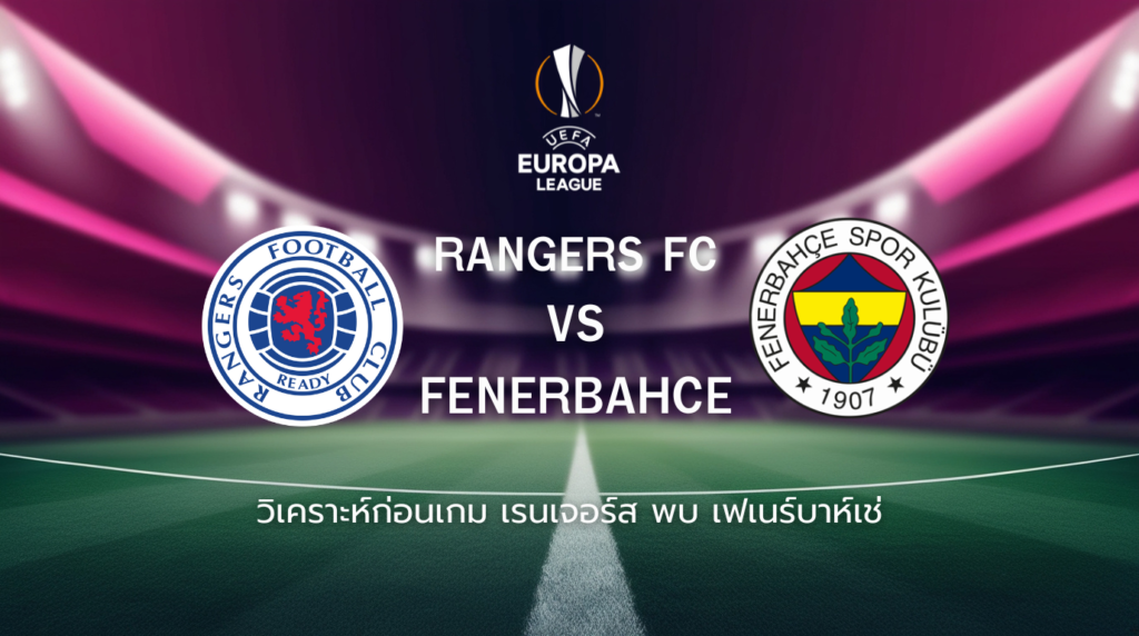วิเคราะห์ก่อนเกม: เรนเจอร์ส พบกับ เฟเนร์บาห์เช่ ยูโรปา ลีก