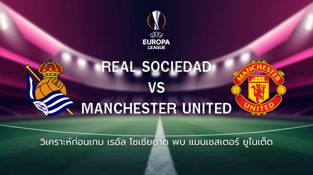 วิเคราะห์ก่อนเกม: เรอัล โซเซียดาด vs แมนยูไนเต็ด ยูโรปา ลีก