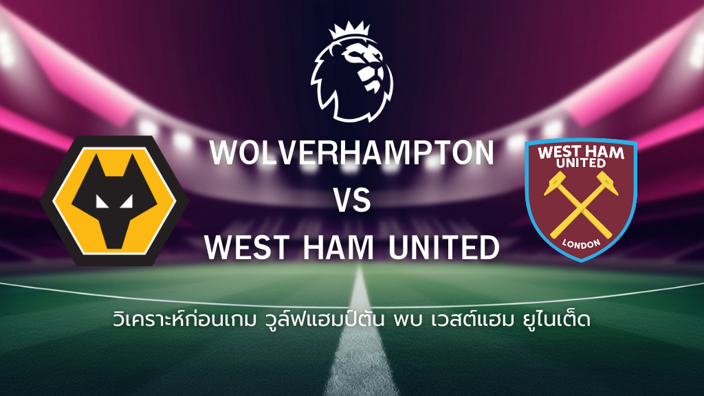 วิเคราะห์ก่อนเกม: วูล์ฟแฮมป์ตัน พบกับ เวสต์แฮม พรีเมียร์ลีก อังกฤษ