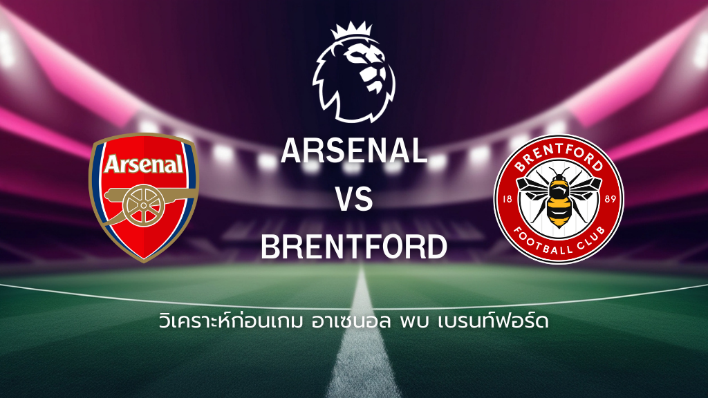 วิเคราะห์ก่อนเกม: อาร์เซน่อล พบ เบรนท์ฟอร์ด พรีเมียร์ลีก อังกฤษ