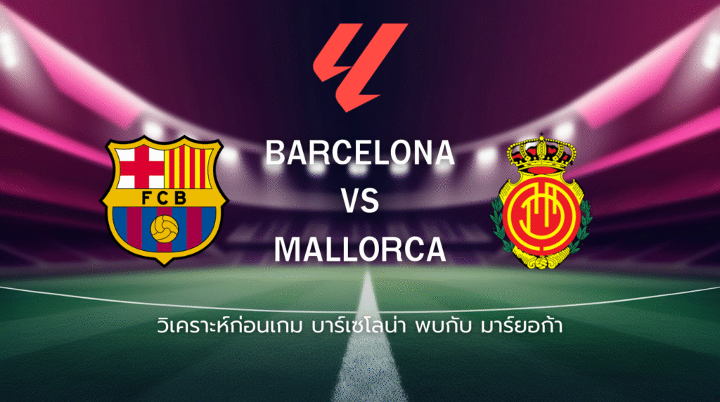 วิเคราะห์ก่อนเกม: บาร์เซโลน่า พบกับ มายอร์ก้า ลาลีกา สเปน