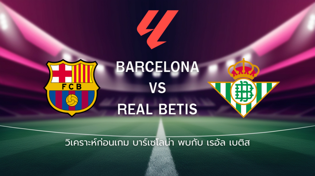 วิเคราะห์ก่อนเกม: บาร์เซโลน่า พบกับ เรอัล เบติส ลาลีกา สเปน