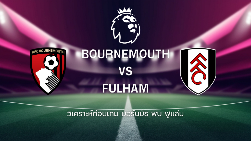 วิเคราะห์ก่อนเกม: บอร์นมัธ พบกับ ฟูแล่มพรีเมียร์ลีก อังกฤษ